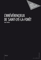 Couverture du livre « L'irrévérencieux de Saint-Lyé-la-forêt » de Alain Vaillant aux éditions Mon Petit Editeur