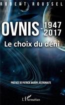 Couverture du livre « Ovnis 1947-2017 ; le choix du déni » de Robert Roussel aux éditions L'harmattan