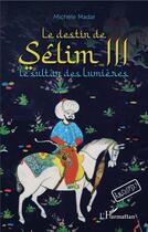 Couverture du livre « Le destin de Sélim III ; le sultan des lumières » de Michele Madar aux éditions L'harmattan