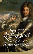 Couverture du livre « Le Régent ; le guerrier libertin » de Patrick Pesnot aux éditions Nouveau Monde