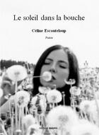 Couverture du livre « Le soleil dans la bouche » de Celine Escouteloup aux éditions Unicite