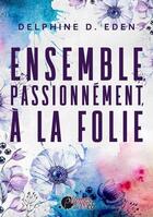 Couverture du livre « Ensemble, passionnément, à la folie » de Delphine D. Eden aux éditions Plumes Du Web