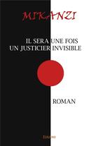 Couverture du livre « Il sera une fois un justicier invisible - roman » de Mikanzi Mikanzi aux éditions Edilivre