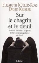 Couverture du livre « Sur le chagrin et sur le deuil ; trouver un sens à sa peine à travers les cinq étapes du deuil » de Kubler-Ross-E+Kessle aux éditions Lattes