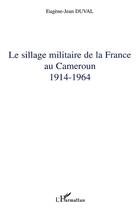 Couverture du livre « Le sillage militaire de la France au Cameroun : 1914-1964 » de Eugene-Jean Duval aux éditions L'harmattan