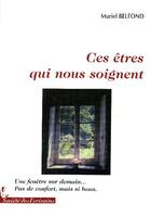 Couverture du livre « Ces êtres qui nous soignent ; une fenêtre sur demain... pas de confort, mais si beau » de Muriel Belfond aux éditions Societe Des Ecrivains