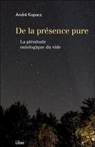 Couverture du livre « De la présence pure ; la plénitude ontologique du vide » de Andre Kopacz aux éditions Liber