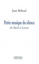Couverture du livre « Petite musique du silence ; de Bach à Lacan » de Jean Reboul aux éditions Champ Social