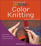 Couverture du livre « Teach Yourself VISUALLY Color Knitting » de Mary Scott Huff aux éditions Visual
