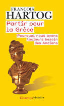 Couverture du livre « Partir pour la Grèce ; pourquoi nous avons toujours besoin des Anciens » de Francois Hartog aux éditions Flammarion