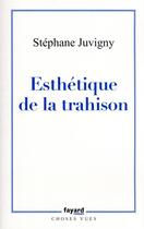 Couverture du livre « Esthétique de la trahison » de Stephane Juvigny aux éditions Fayard