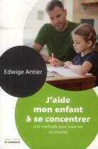 Couverture du livre « J'aide mon enfant à se concentrer ; une méthode pour favoriser sa réussite » de Edwige Antier aux éditions Robert Laffont