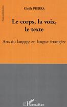 Couverture du livre « Le corps, la voix, le texte - arts du langage en langue etrangere » de Gisele Pierra aux éditions Editions L'harmattan