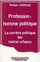 Couverture du livre « Profession : homme politique ; la carrière politique des maires urbains » de Garraud Philippe aux éditions Editions L'harmattan