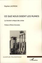 Couverture du livre « Ce que nous disent les ruines ; la fonction critique des ruines » de Sophie Lacroix aux éditions Editions L'harmattan