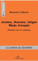 Couverture du livre « Justice, avocats, litiges, mode d'emploi ; plaidoyer pour la médiation (2e édition) » de Alexandre Adjiman aux éditions L'harmattan