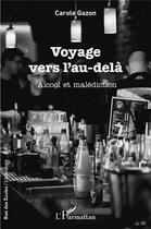 Couverture du livre « Voyage vers l'au-delà ; alcool et malédiction » de Carole Gazon aux éditions L'harmattan