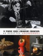 Couverture du livre « A Table Avec ; Charlie Chaplin ; 60 Recettes Vagabondes » de Dixsaut Claire aux éditions Agnes Vienot