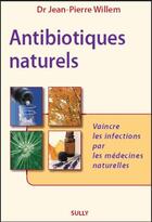 Couverture du livre « Antibiotiques naturels ; vaincre les infections par les médecines naturelles » de Jean-Pierre Willem aux éditions Sully