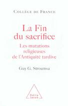 Couverture du livre « La fin du sacrifice - les mutations religieuses de l'antiquite tardive » de Stroumsa Guy G. aux éditions Odile Jacob