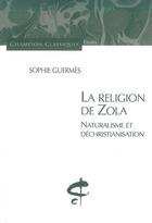 Couverture du livre « La religion de Zola ; naturalisme et déchristianisation » de Sophie Guermes aux éditions Honore Champion