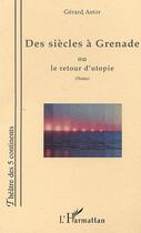 Couverture du livre « DES SIÈCLES À GRENADE OU LE RETOUR D'UTOPIE » de Gerard Astor aux éditions L'harmattan