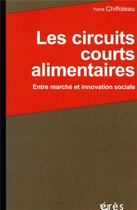 Couverture du livre « Les circuits courts alimentaires ; entre marché et innovation sociale » de Yuna Chiffoleau aux éditions Eres