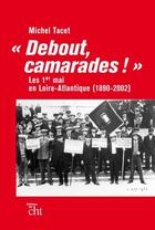 Couverture du livre « Debout, camarades ! les 1er-mai en Loire-Atlantique (1890-2002) » de Michel Tacet aux éditions Centre D'histoire Du Travail