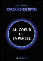 Couverture du livre « Le coaching essentiel : au coeur de la pensée » de Henry Arnaudy aux éditions Bookelis