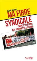 Couverture du livre « Ma fibre syndicale : France Télécom : aux origines de la crise » de Benoit Martin aux éditions Syllepse