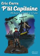 Couverture du livre « P'tit capitaine ; pêcheur à Islande à 12 ans » de Eric Carru aux éditions Pole Nord