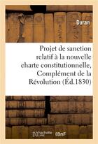Couverture du livre « Projet de sanction relatif a la nouvelle charte constitutionnelle, complement de la revolution 1830 » de Duran aux éditions Hachette Bnf