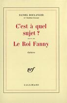 Couverture du livre « C'est a quel sujet ? / le roi fanny » de Daniel Boulanger aux éditions Gallimard