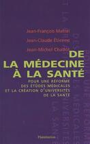 Couverture du livre « De la médecine à la santé pour une réforme des études médicales et la création d'universités de santé » de Jean-Francois Mattei et Jean-Michel Chabot et Jean-Claude Etienne aux éditions Lavoisier Medecine Sciences