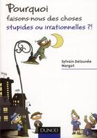 Couverture du livre « Pourquoi faisons-nous des choses stupides ou irrationnelles ? » de Sylvain Delouvee et Nicolas Vaidis aux éditions Dunod
