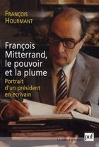 Couverture du livre « François Mitterrand, le pouvoir et la plume ; portrait d'un président en écrivain » de Francois Hourmant aux éditions Puf