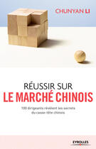 Couverture du livre « Réussir sur le marché chinois ; 100 dirigeants révèlent les secrets du casse-tête chinois » de Chunyan Li aux éditions Eyrolles