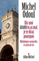 Couverture du livre « Dis-moi quand tu as mal, je te dirai pourquoi ; mythologies corporelles et cycles de vie » de Michel Odoul aux éditions Albin Michel