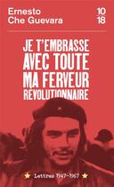 Couverture du livre « Je t'embrasse avec toute ma ferveur révolutionnaire : lettres 1947-1967 » de Ernesto Che Guevara aux éditions 10/18