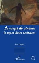 Couverture du livre « Le corps de cinéma ; le super-héros américain » de Jean Ungaro aux éditions Editions L'harmattan