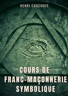 Couverture du livre « Cours de franc-maçonnerie symbolique - 12 seances pour tout comprendre sur les obediences maconnique » de Cauchois Henri aux éditions Books On Demand