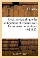 Couverture du livre « Précis nosographique des indigestions et coliques dans les animaux domestiques : Causes, symptomes, traitement et moyens préservatifs propres à chacune de ces affections » de J B S Everts aux éditions Hachette Bnf