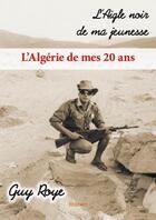 Couverture du livre « L'aigle noir de ma jeunesse ; l'Algérie de mes 20 ans » de Roye Guy aux éditions Edilivre