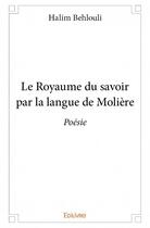 Couverture du livre « Le royaume du savoir par la langue de Molière » de Halim Behlouli aux éditions Edilivre