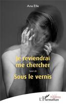 Couverture du livre « Je reviendrai me chercher ; sous le vernis » de Elleana aux éditions L'harmattan