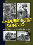 Couverture du livre « Mourir pour Saint-Lô ; juillet 1944, la bataille des haies » de Didier Lodieu aux éditions Histoire Et Collections