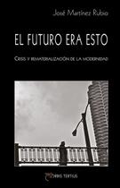 Couverture du livre « El futuro era esto. Crisis y rematerialización de la modernidad » de Jose Martinez Rubio aux éditions Orbis Tertius