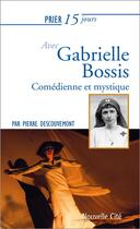 Couverture du livre « Prier 15 jours avec... : Gabrielle Bossis ; comédienne et mystique » de Pierre Descouvemont aux éditions Nouvelle Cite