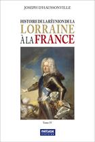 Couverture du livre « Histoire de la réunion de la Lorraine à la France Tome 4 » de Joseph D' Haussonville aux éditions Metvox