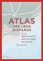 Couverture du livre « Atlas des lieux disparus ; à la découverte des vestiges du monde » de Martin Brown et Travis Elborough aux éditions La Martiniere